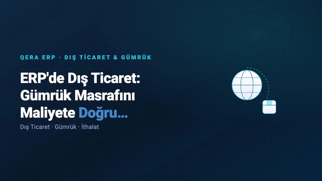 ERP'de Dış Ticaret: Gümrük Masrafını Maliyete Doğru Yansıtmak kapak görseli