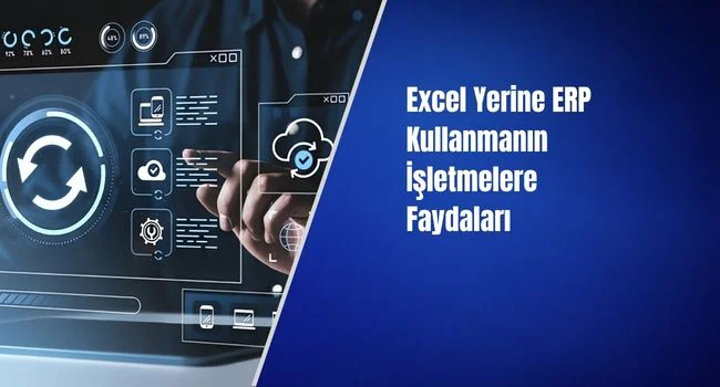 Excel Yerine ERP Kullanmanın İşletmelere Faydaları