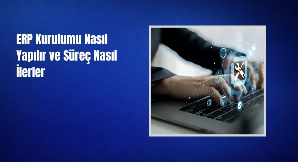 ERP Kurulumu Nasıl Yapılır ve Süreç Nasıl İlerler