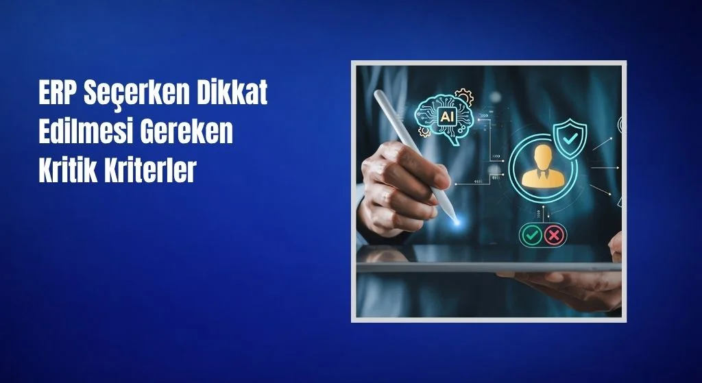 ERP Seçerken Dikkat Edilmesi Gereken Kritik Kriterler