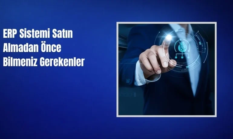 ERP Sistemi Satın Almadan Önce Bilmeniz Gerekenler