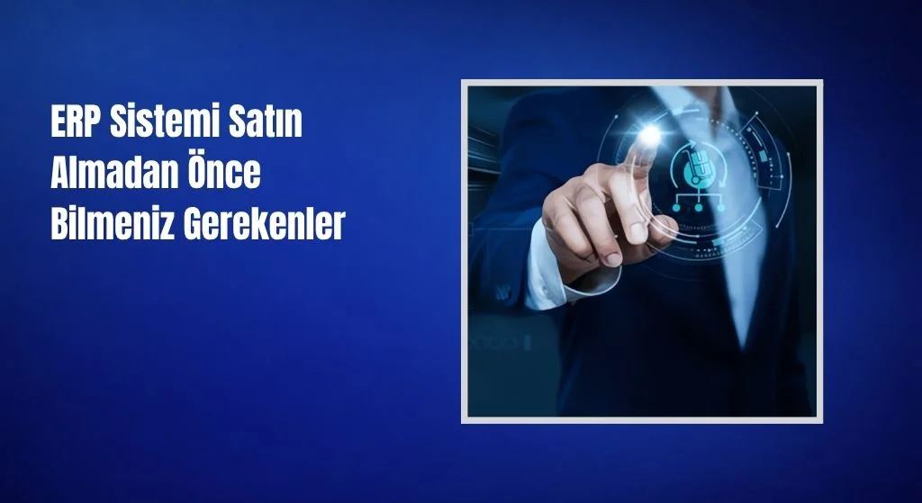 ERP Sistemi Satın Almadan Önce Bilmeniz Gerekenler