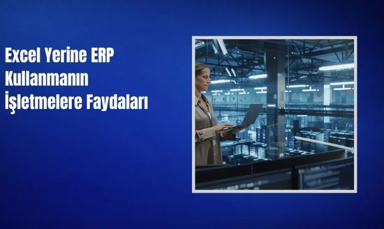 Excel Yerine ERP Kullanmanın İşletmelere Faydaları