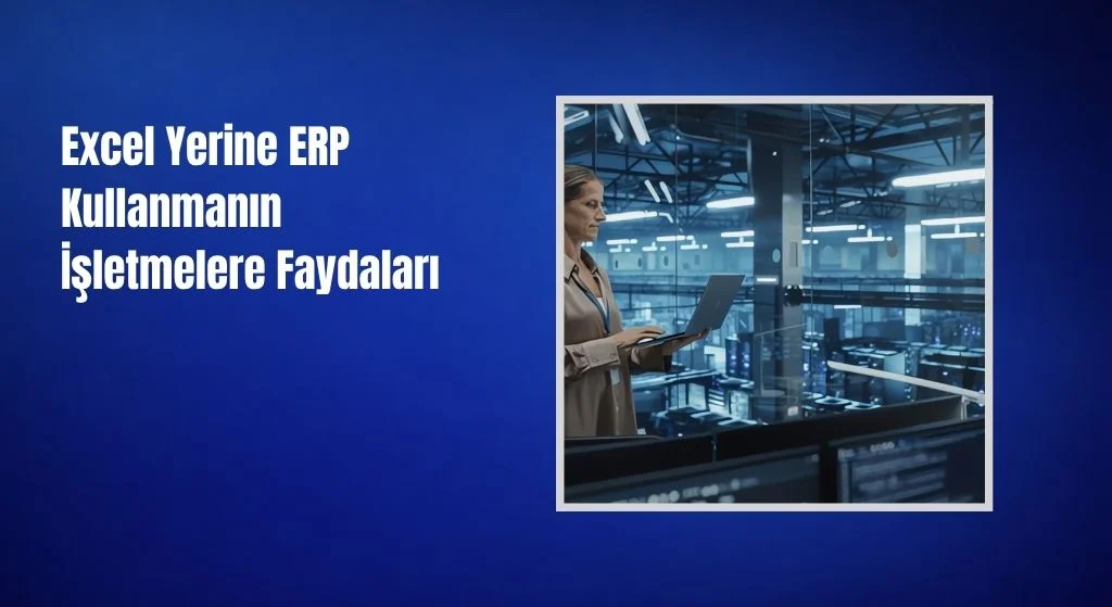 Excel Yerine ERP Kullanmanın İşletmelere Faydaları